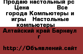 Продаю настольный рс › Цена ­ 175 000 - Все города Компьютеры и игры » Настольные компьютеры   . Алтайский край,Барнаул г.